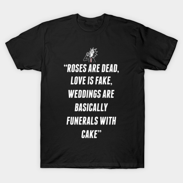 Roses Are Dead, Love is Fake, Weddings Are Basically Funerals With Cake T-Shirt T-Shirt-TOZ